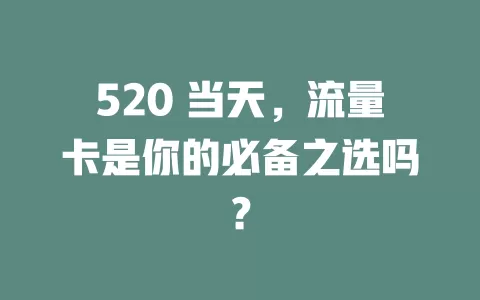 520 当天，流量卡是你的必备之选吗？