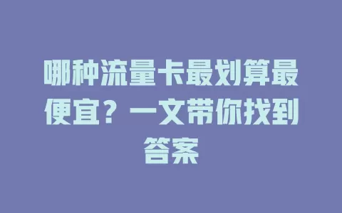 哪种流量卡最划算最便宜？一文带你找到答案