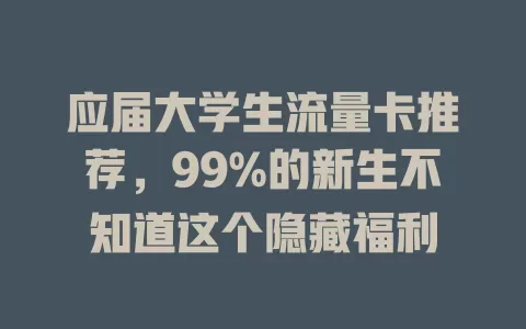 应届大学生流量卡推荐，99%的新生不知道这个隐藏福利