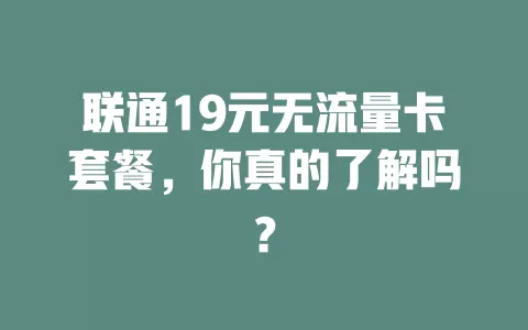 联通19元无流量卡套餐，你真的了解吗？