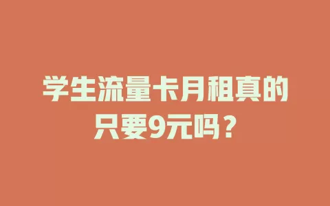 学生流量卡月租真的只要9元吗？