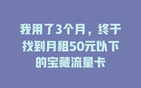 我用了3个月，终于找到月租50元以下的宝藏流量卡