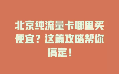 北京纯流量卡哪里买便宜？这篇攻略帮你搞定！
