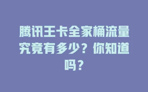 腾讯王卡全家桶流量究竟有多少？你知道吗？