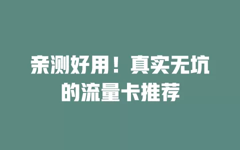 亲测好用！真实无坑的流量卡推荐