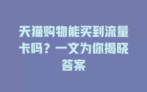 天猫购物能买到流量卡吗？一文为你揭晓答案