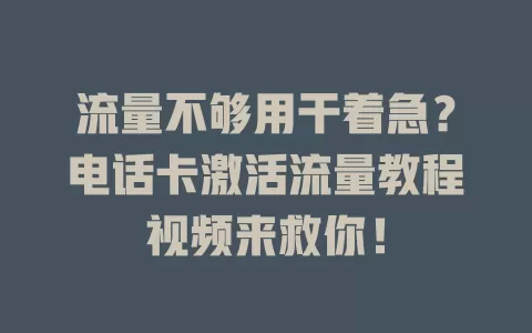 流量不够用干着急？电话卡激活流量教程视频来救你！