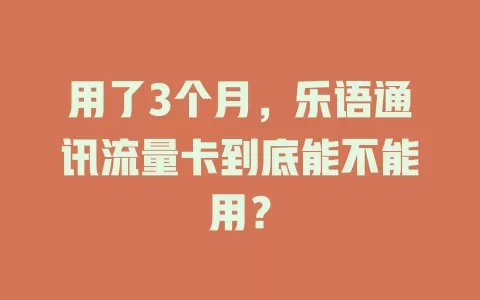 用了3个月，乐语通讯流量卡到底能不能用？