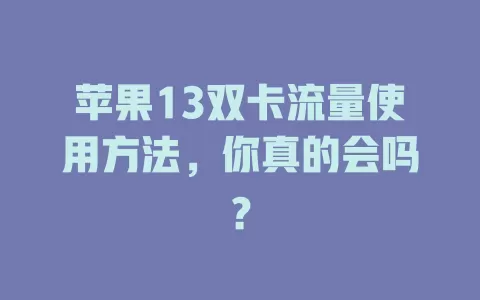 苹果13双卡流量使用方法，你真的会吗？
