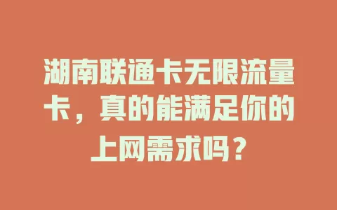 湖南联通卡无限流量卡，真的能满足你的上网需求吗？