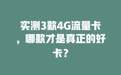 实测3款4G流量卡，哪款才是真正的好卡？