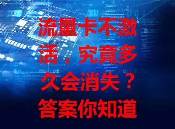 流量卡不激活，究竟多久会消失？答案你知道吗？