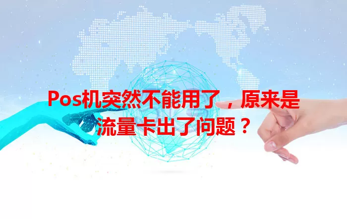 Pos机突然不能用了，原来是流量卡出了问题？