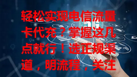 轻松实现电信流量卡代充？掌握这几点就行！选正规渠道，明流程，关注优惠，护信息安全，轻松完成代充，畅享便捷数字生活