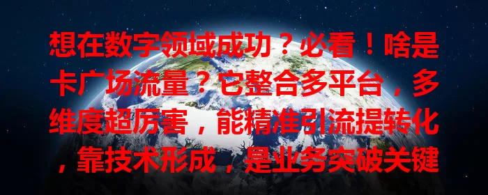 想在数字领域成功？必看！啥是卡广场流量？它整合多平台，多维度超厉害，能精准引流提转化，靠技术形成，是业务突破关键！