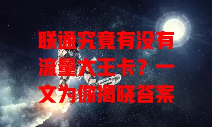联通究竟有没有流量大王卡？一文为你揭晓答案