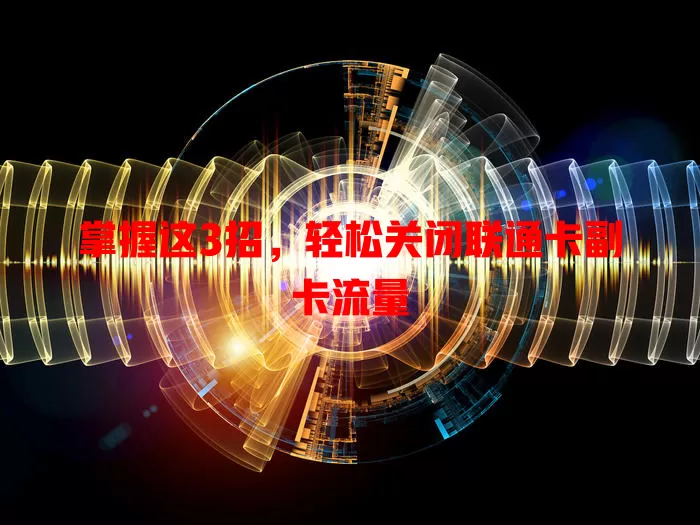 掌握这3招，轻松关闭联通卡副卡流量