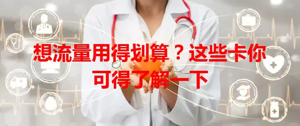 想流量用得划算？这些卡你可得了解一下