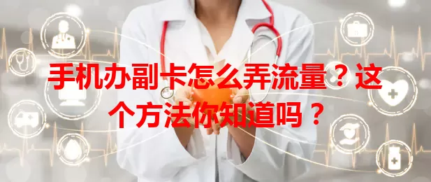 手机办副卡怎么弄流量？这个方法你知道吗？