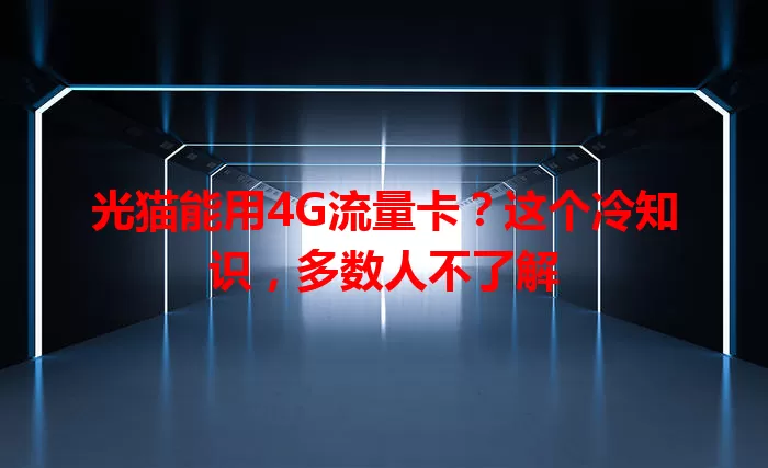 光猫能用4G流量卡？这个冷知识，多数人不了解