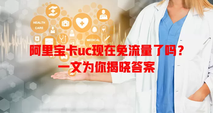 阿里宝卡uc现在免流量了吗？一文为你揭晓答案