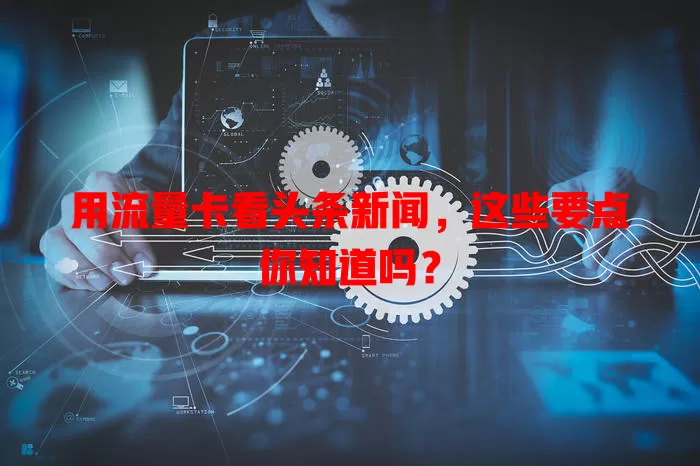 用流量卡看头条新闻，这些要点你知道吗？