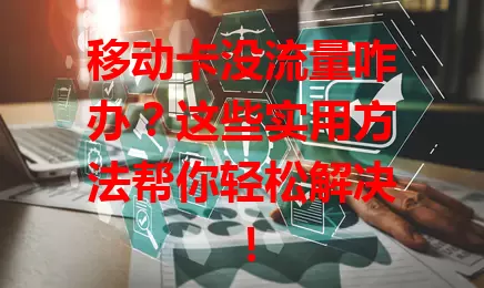 移动卡没流量咋办？这些实用方法帮你轻松解决！