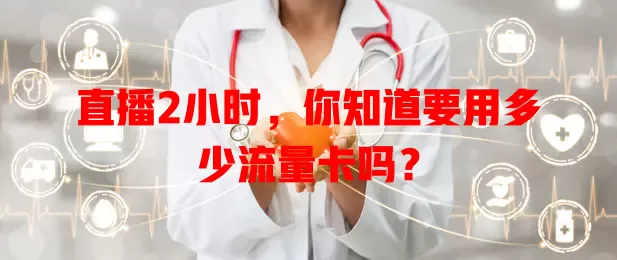 直播2小时，你知道要用多少流量卡吗？