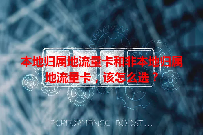 本地归属地流量卡和非本地归属地流量卡，该怎么选？