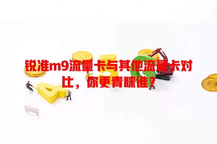 锐准m9流量卡与其他流量卡对比，你更青睐谁？