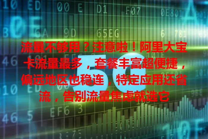 流量不够用？注意啦！阿里大宝卡流量最多，套餐丰富超便捷，偏远地区也稳连，特定应用还省流，告别流量焦虑就选它