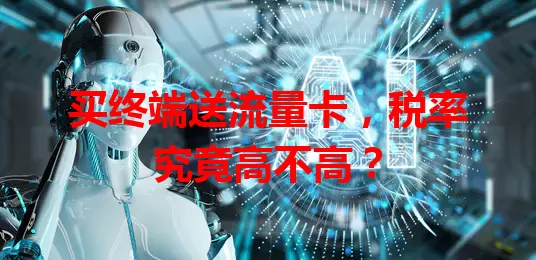 买终端送流量卡，税率究竟高不高？