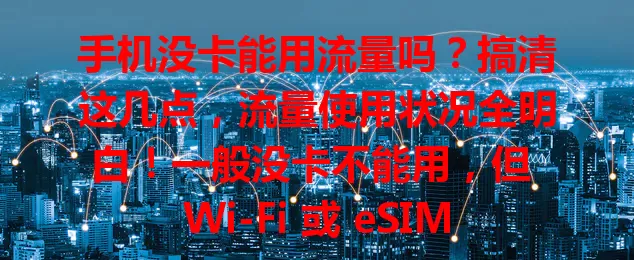 手机没卡能用流量吗？搞清这几点，流量使用状况全明白！一般没卡不能用，但 Wi-Fi 或 eSIM 等特殊情况能让手机在没卡时用流量，快来了解！