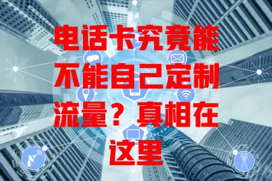 电话卡究竟能不能自己定制流量？真相在这里