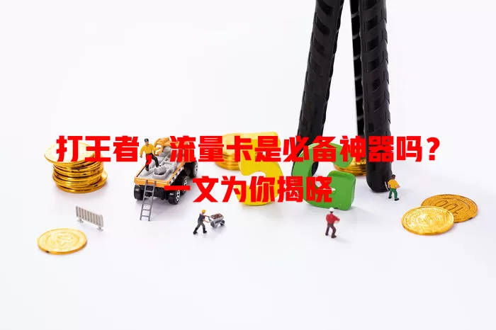 打王者，流量卡是必备神器吗？一文为你揭晓