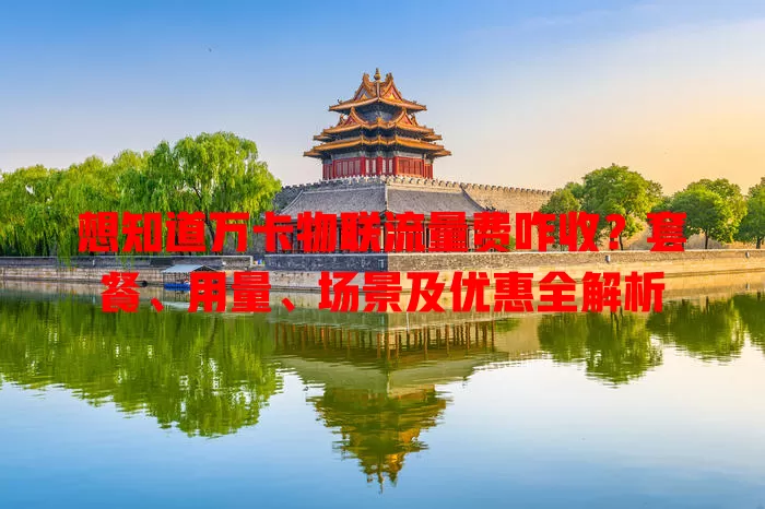 想知道万卡物联流量费咋收？套餐、用量、场景及优惠全解析