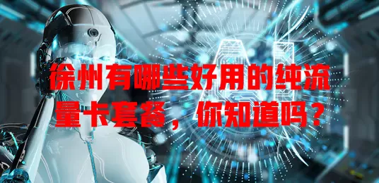 徐州有哪些好用的纯流量卡套餐，你知道吗？