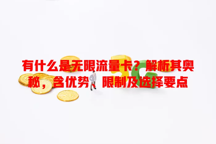 有什么是无限流量卡？解析其奥秘，含优势、限制及选择要点