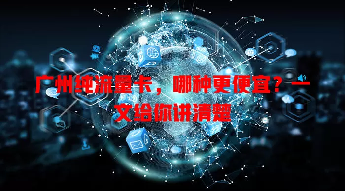 广州纯流量卡，哪种更便宜？一文给你讲清楚