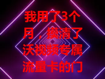 我用了3个月，摸清了沃视频专属流量卡的门道