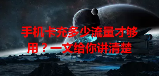 手机卡充多少流量才够用？一文给你讲清楚