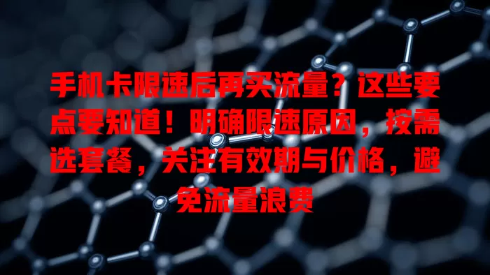 手机卡限速后再买流量？这些要点要知道！明确限速原因，按需选套餐，关注有效期与价格，避免流量浪费