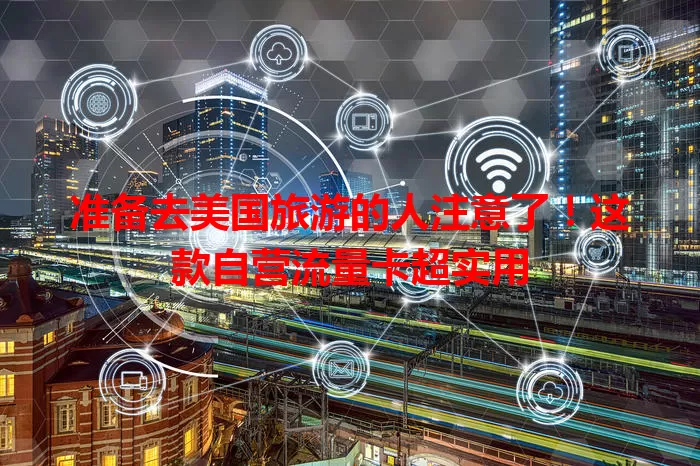 准备去美国旅游的人注意了！这款自营流量卡超实用