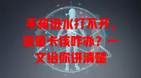 手机进水打不开，流量卡该咋办？一文给你讲清楚