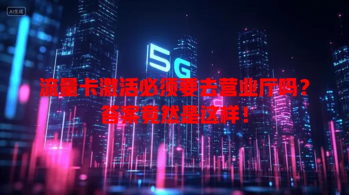 流量卡激活必须要去营业厅吗？答案竟然是这样！