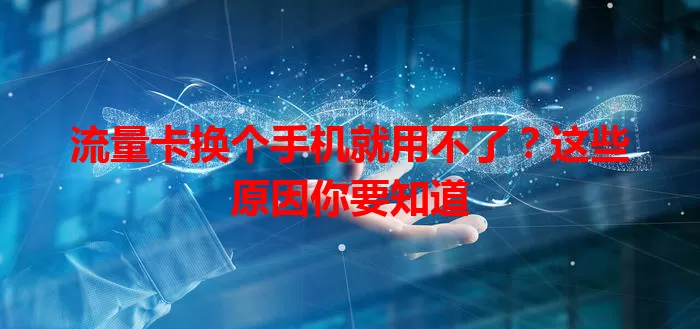 流量卡换个手机就用不了？这些原因你要知道