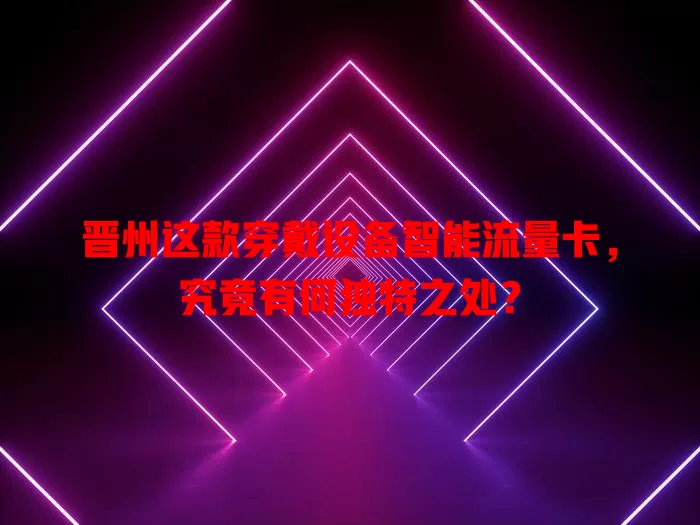 晋州这款穿戴设备智能流量卡，究竟有何独特之处？