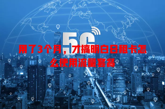 用了3个月，才搞明白日租卡怎么使用流量套餐