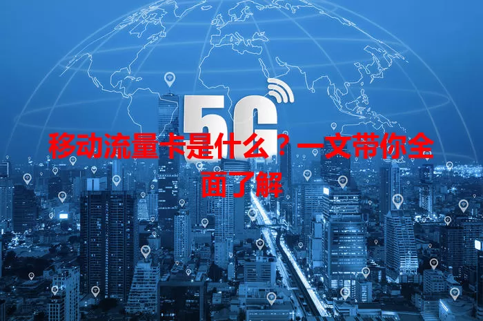 移动流量卡是什么？一文带你全面了解