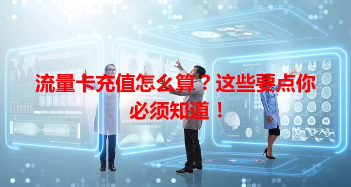 流量卡充值怎么算？这些要点你必须知道！